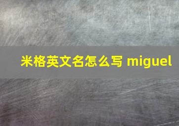 米格英文名怎么写 miguel